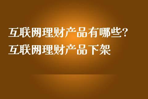 目前最好的理财产品有哪些_目前最好的互联网理财产品