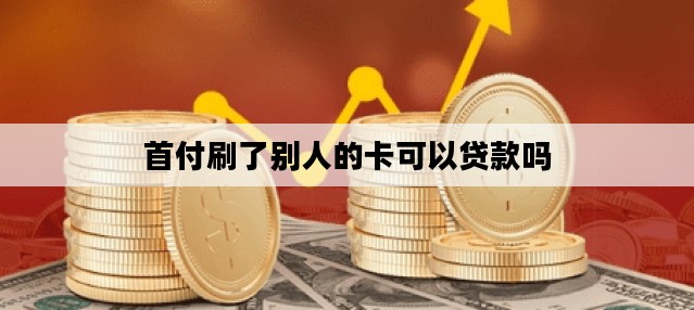 首付刷了别人的卡可以贷款吗