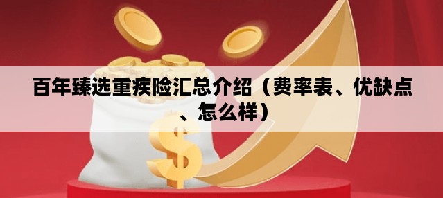 百年臻选重疾险汇总介绍（费率表、优缺点、怎么样）