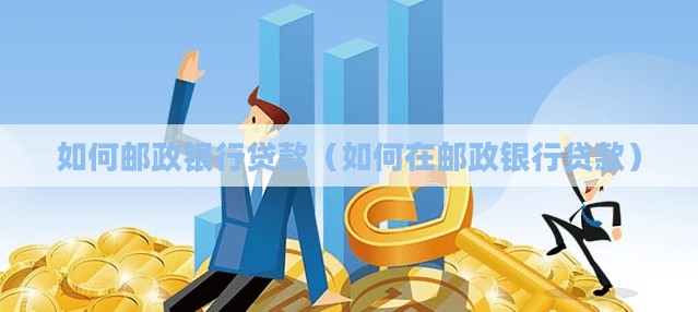 如何邮政银行贷款（如何在邮政银行贷款）