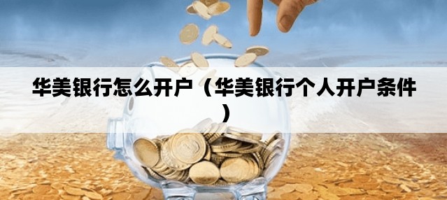 华美银行怎么开户（华美银行个人开户条件）