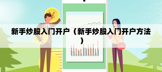 新手炒股入门开户（新手炒股入门开户方法）