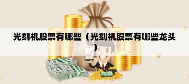 光刻机股票有哪些（光刻机股票有哪些龙头）