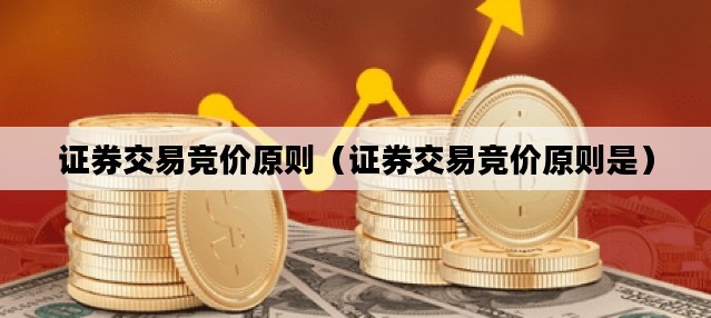 证券交易竞价原则（证券交易竞价原则是）
