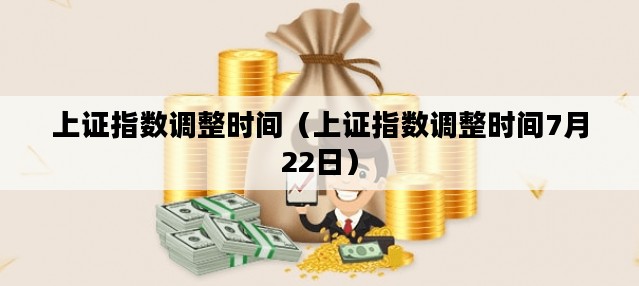上证指数调整时间（上证指数调整时间7月22日）