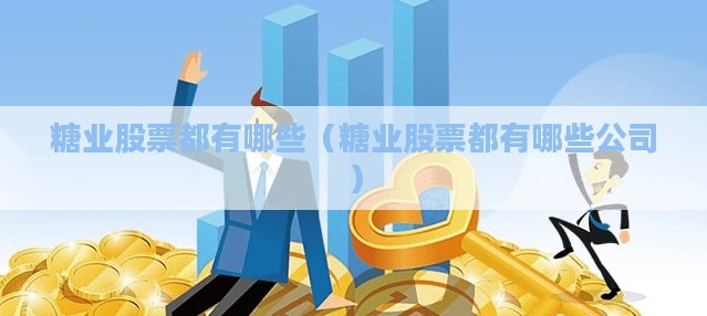 糖业股票都有哪些（糖业股票都有哪些公司）