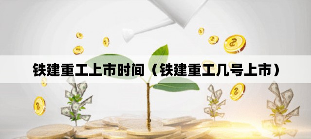铁建重工上市时间（铁建重工几号上市）
