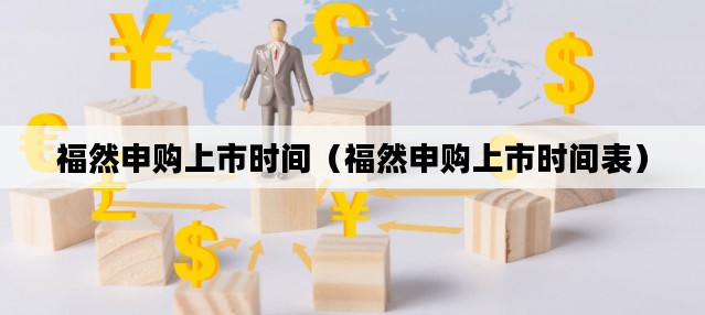 福然申购上市时间（福然申购上市时间表）