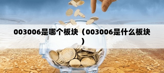 003006是哪个板块（003006是什么板块）