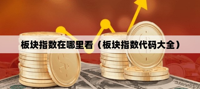 板块指数在哪里看（板块指数代码大全）