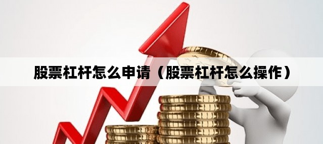 股票杠杆怎么申请（股票杠杆怎么操作）