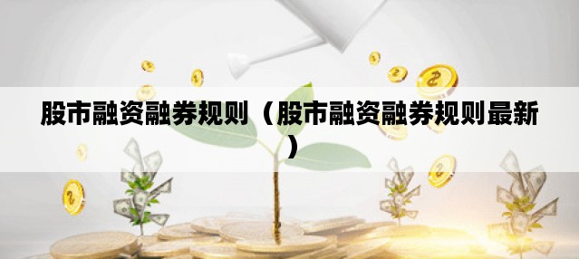 股市融资融券规则（股市融资融券规则最新）