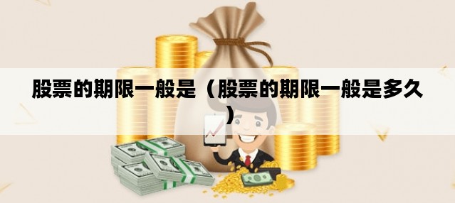 股票的期限一般是（股票的期限一般是多久）