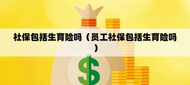 社保包括生育险吗（员工社保包括生育险吗）
