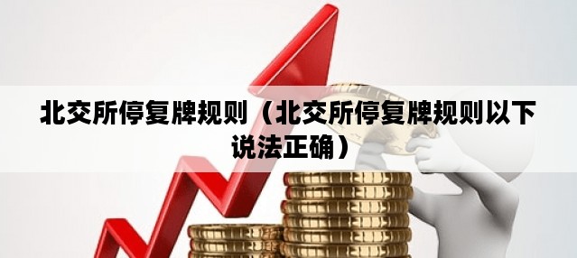 北交所停复牌规则（北交所停复牌规则以下说**确）