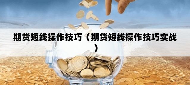 期货短线操作技巧（期货短线操作技巧实战）
