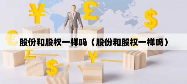 股份和股权一样吗（股份和股权一样吗）