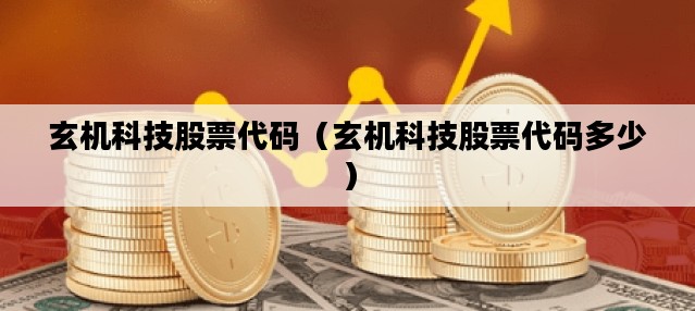 玄机科技股票代码（玄机科技股票代码多少）