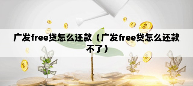广发free贷怎么还款（广发free贷怎么还款不了）