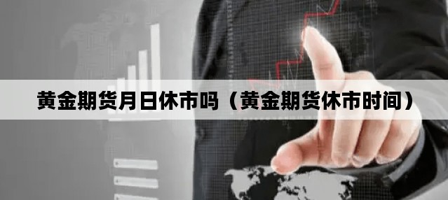 黄金期货月日休市吗（黄金期货休市时间）