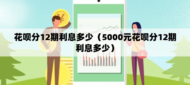 花呗分12期利息多少（5000元花呗分12期利息多少）