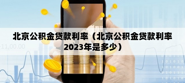 北京公积金贷款利率（北京公积金贷款利率2023年是多少）