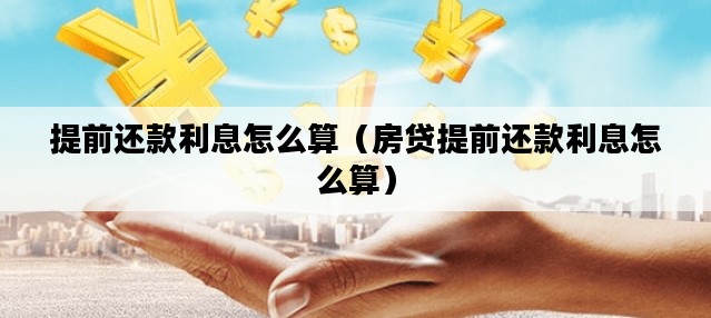 提前还款利息怎么算（房贷提前还款利息怎么算）