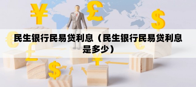 民生银行民易贷利息（民生银行民易贷利息是多少）