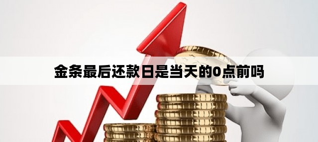 金条最后还款日是当天的0点前吗