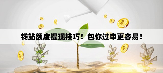 钱站额度提现技巧！包你过审更容易！