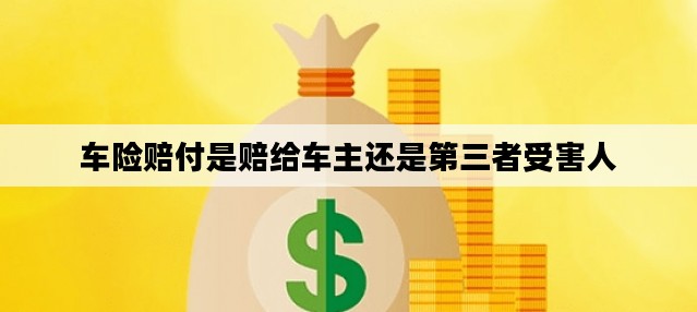车险赔付是赔给车主还是第三者受害人