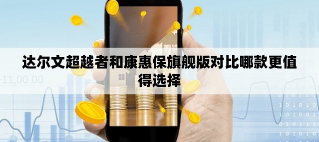 达尔文超越者和康惠保旗舰版对比哪款更值得选择