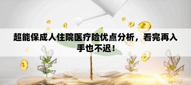超能保成人住院医疗险优点分析，看完再入手也不迟！