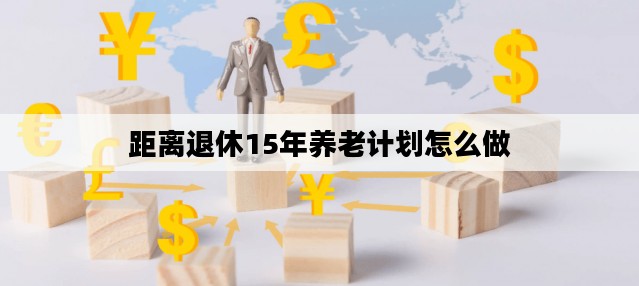 距离退休15年养老计划怎么做