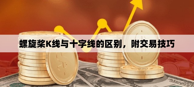 螺旋桨K线与十字线的区别，附交易技巧