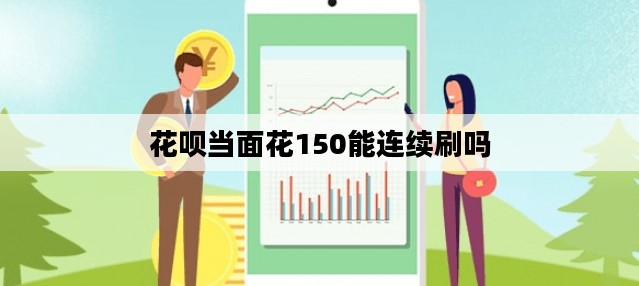 花呗当面花150能连续刷吗