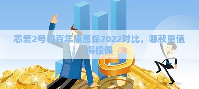 芯爱2号和百年康惠保2022对比,哪款更值得投保
