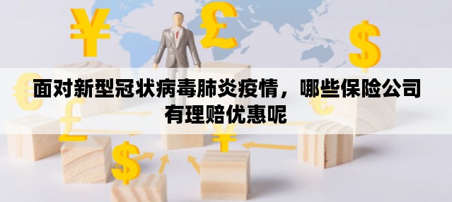 面对新型冠状病毒肺炎疫情,哪些保险公司有理赔优惠呢