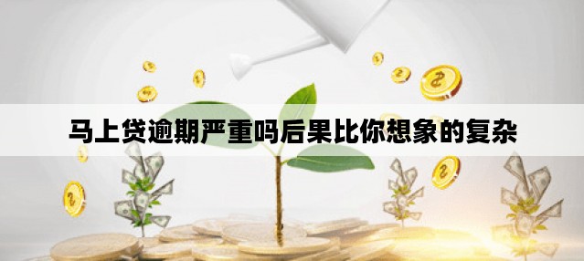 马上贷逾期严重吗后果比你想象的复杂