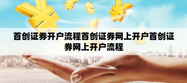 首创证券开户流程首创证券网上开户首创证券网上开户流程